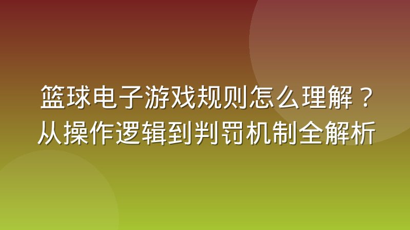 篮球电子游戏规则怎么理解?从操作逻辑到判罚机制全解析